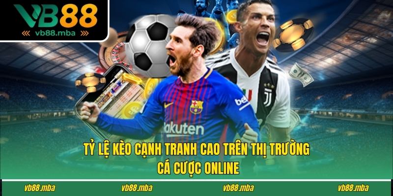 Tỷ lệ kèo cạnh tranh cao trên thị trường cá cược online